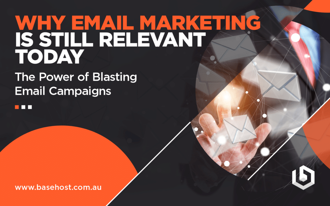 Why Email Marketing is Still Relevant Today: The Power of Blasting Email Campaigns