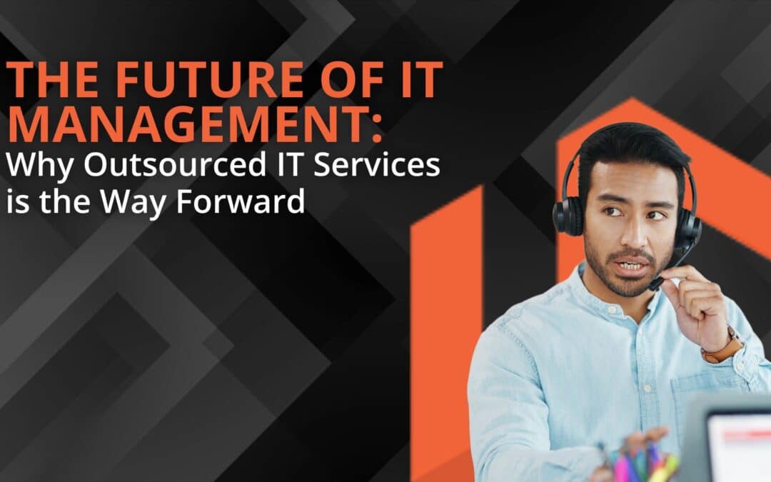 The Future of IT Management: Why Outsourced IT Management Services is the Way Forward